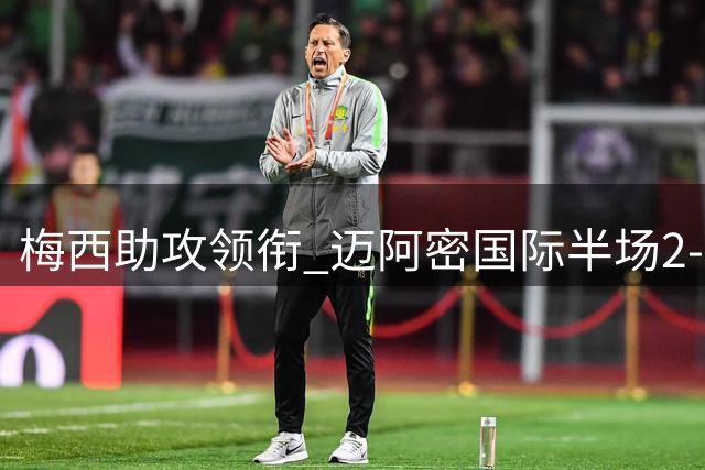 梅西助攻领衔 迈阿密国际半场2-1暂胜亚特兰大联