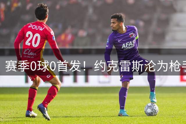 赛季0球0首发！约克雷斯沦为枪手替补 夏窗险遭清洗